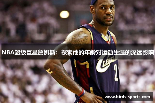 NBA超级巨星詹姆斯：探索他的年龄对运动生涯的深远影响