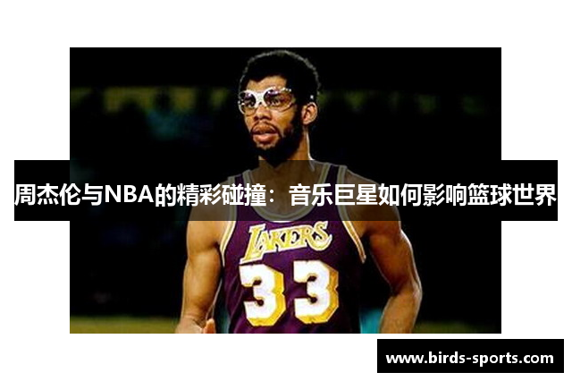 周杰伦与NBA的精彩碰撞：音乐巨星如何影响篮球世界