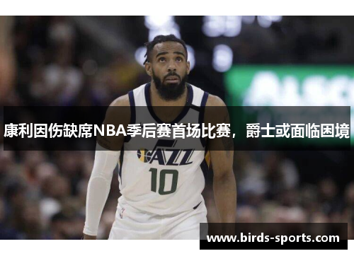 康利因伤缺席NBA季后赛首场比赛，爵士或面临困境