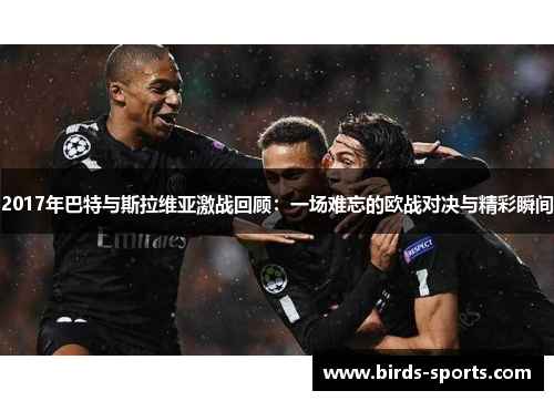 2017年巴特与斯拉维亚激战回顾：一场难忘的欧战对决与精彩瞬间